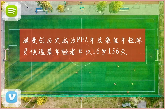 道曼创历史成为PFA年度最佳年轻球员候选最年轻者年仅16岁156天