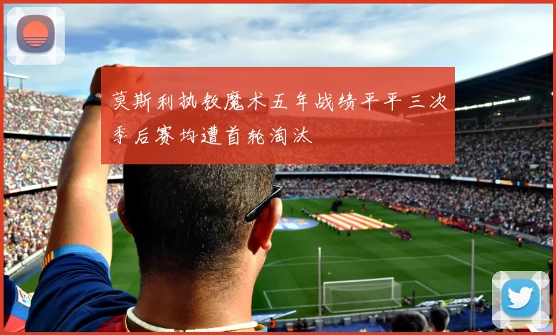莫斯利执教魔术五年战绩平平三次季后赛均遭首轮淘汰